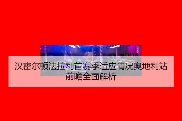 汉密尔顿法拉利首赛季适应情况奥地利站前瞻全面解析