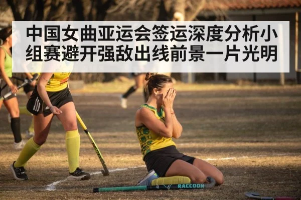 中国女曲亚运会签运深度分析小组赛避开强敌出线前景一片光明