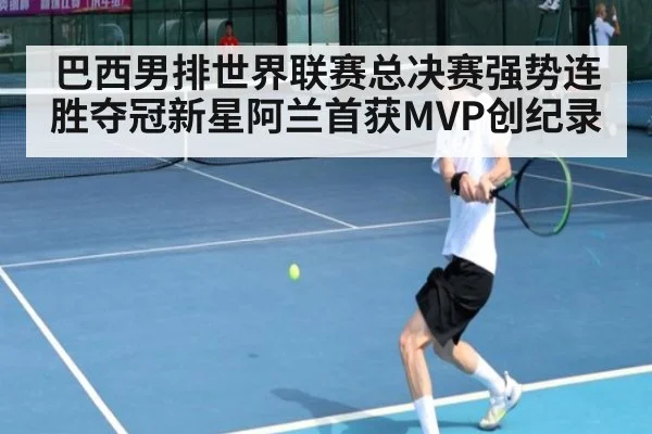 巴西男排世界联赛总决赛强势连胜夺冠新星阿兰首获MVP创纪录