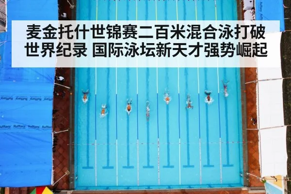 麦金托什世锦赛二百米混合泳打破世界纪录 国际泳坛新天才强势崛起