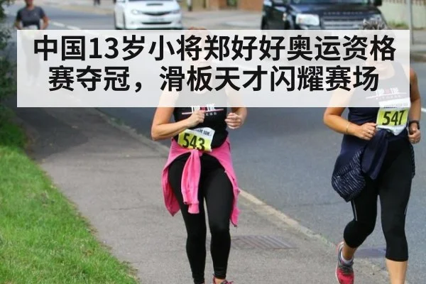 中国13岁小将郑好好奥运资格赛夺冠，滑板天才闪耀赛场